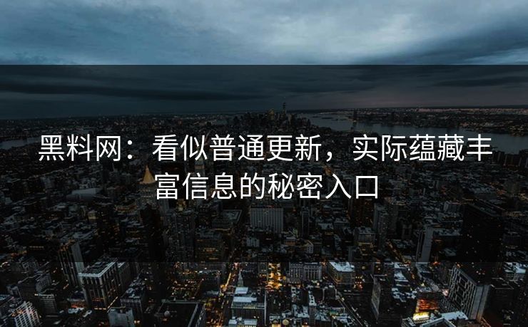 黑料网：看似普通更新，实际蕴藏丰富信息的秘密入口