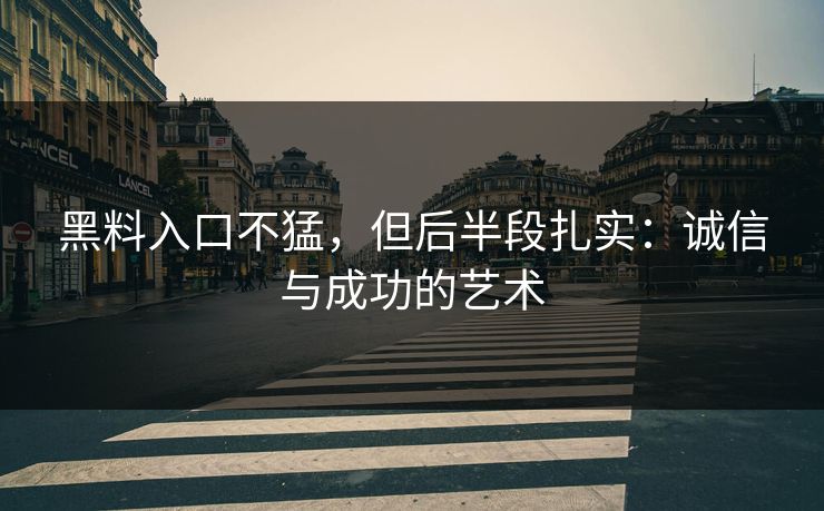 黑料入口不猛，但后半段扎实：诚信与成功的艺术