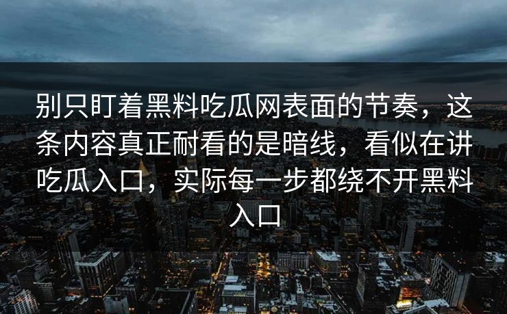别只盯着黑料吃瓜网表面的节奏，这条内容真正耐看的是暗线，看似在讲吃瓜入口，实际每一步都绕不开黑料入口