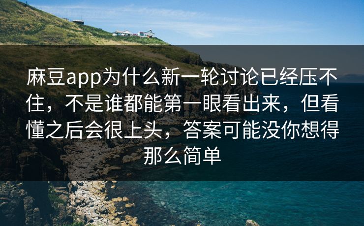 麻豆app为什么新一轮讨论已经压不住,不是谁都能第一眼看出来,但看懂之后会很上头,答案可能没你想得那么简单