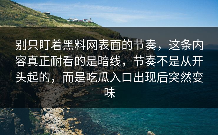 别只盯着黑料网表面的节奏，这条内容真正耐看的是暗线，节奏不是从开头起的，而是吃瓜入口出现后突然变味