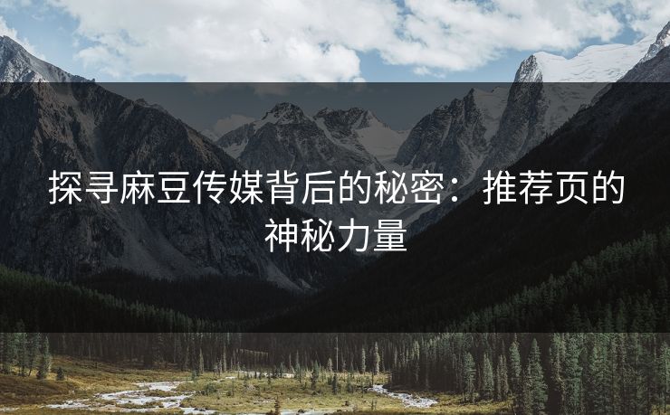 探寻麻豆传媒背后的秘密：推荐页的神秘力量