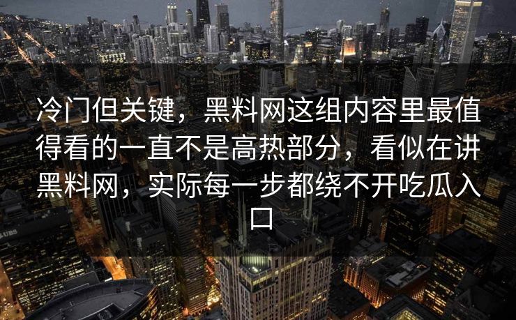 冷门但关键,黑料网这组内容里最值得看的一直不是高热部分,看似在讲黑料网,实际每一步都绕不开吃瓜入口